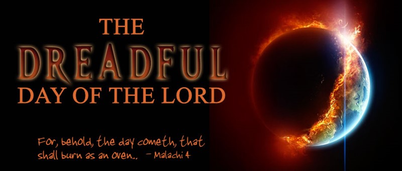 The Dreadful Day of the Lord. For behold the day cometh that shall burn as an oven - Malachi 4